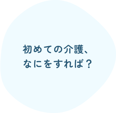 初めての介護、なにをすれば?