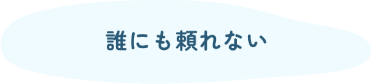 誰にも頼れない